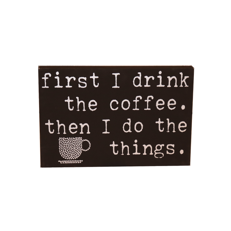 12" X 18" Sign - "First I drink the coffee..."